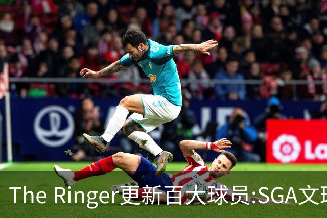 The Ringer更新百大球员:SGA文班约基奇前3 布伦森5 库10杜16詹20